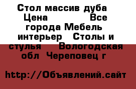 Стол массив дуба › Цена ­ 17 000 - Все города Мебель, интерьер » Столы и стулья   . Вологодская обл.,Череповец г.